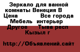 Зеркало для ванной комнаты Венеция В120 › Цена ­ 4 900 - Все города Мебель, интерьер » Другое   . Тыва респ.,Кызыл г.